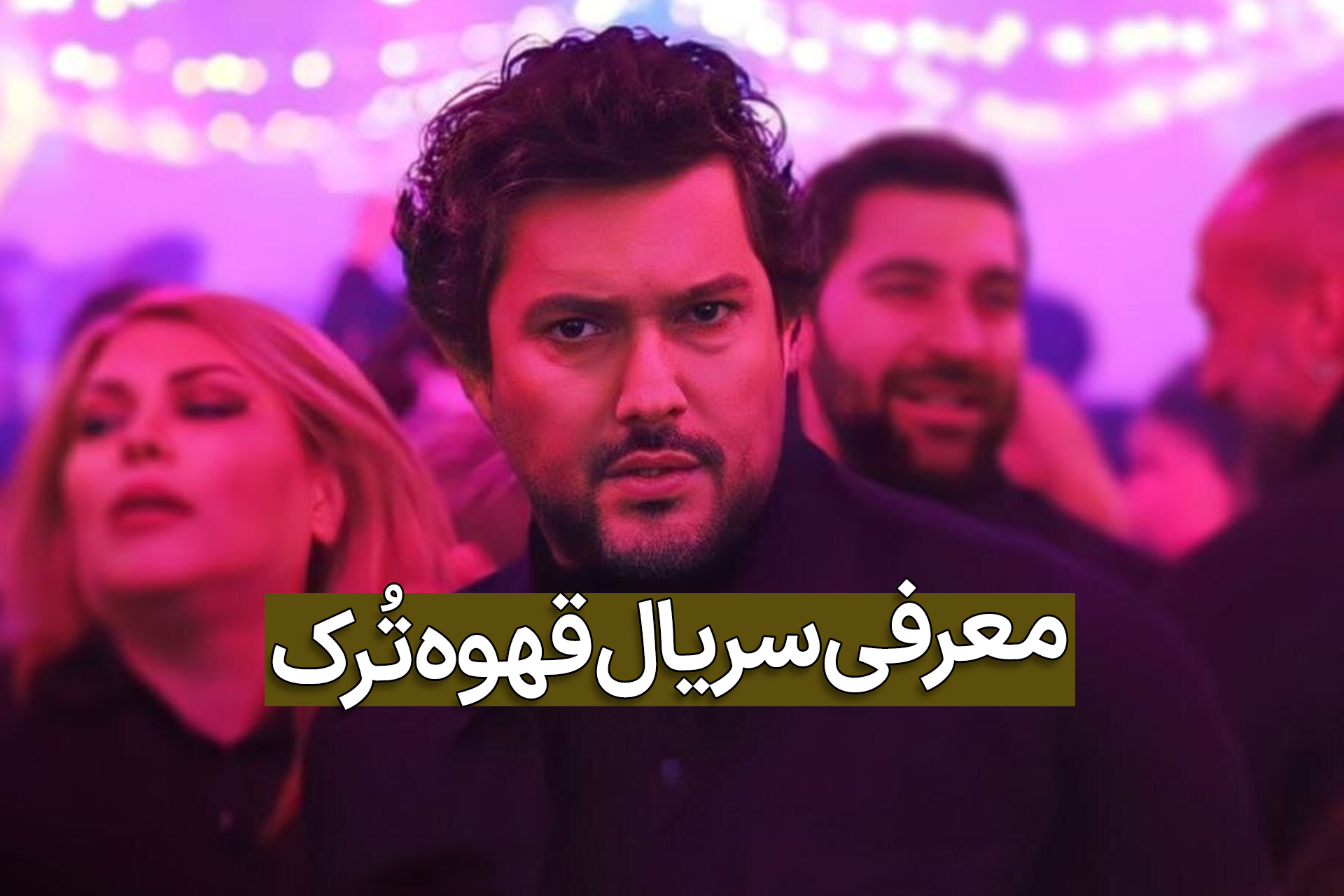 سریال ایرانی قهوه ترک؛ بیوگرافی بازیگران و دانلود قسمت 1 و 2